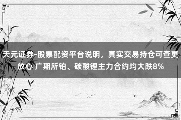 天元证券-股票配资平台说明，真实交易持仓可查更放心 广期所铂、碳酸锂主力合约均大跌8%
