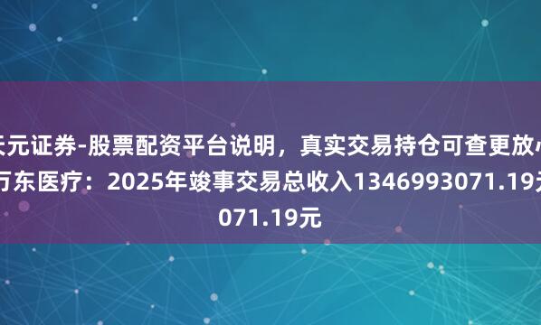 天元证券-股票配资平台说明，真实交易持仓可查更放心 万东医疗：2025年竣事交易总收入1346993071.19元