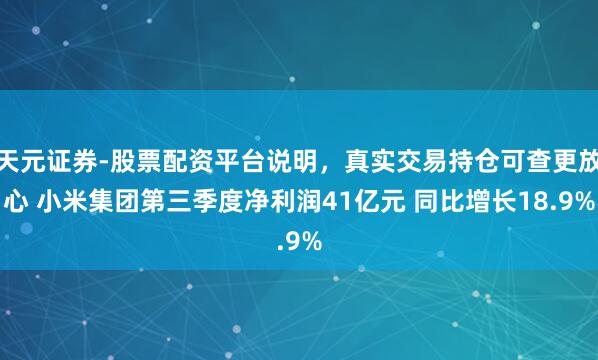 天元证券-股票配资平台说明，真实交易持仓可查更放心 小米集团第三季度净利润41亿元 同比增长18.9%